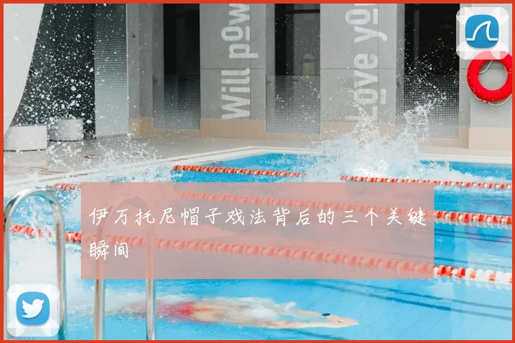 伊万托尼帽子戏法背后的三个关键瞬间