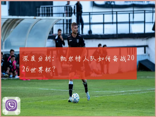 深度分析：凯尔特人队如何备战2026世界杯？