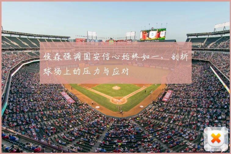 侯森强调国安信心始终如一，剖析球场上的压力与应对
