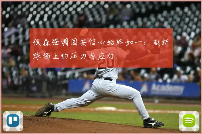 侯森强调国安信心始终如一，剖析球场上的压力与应对