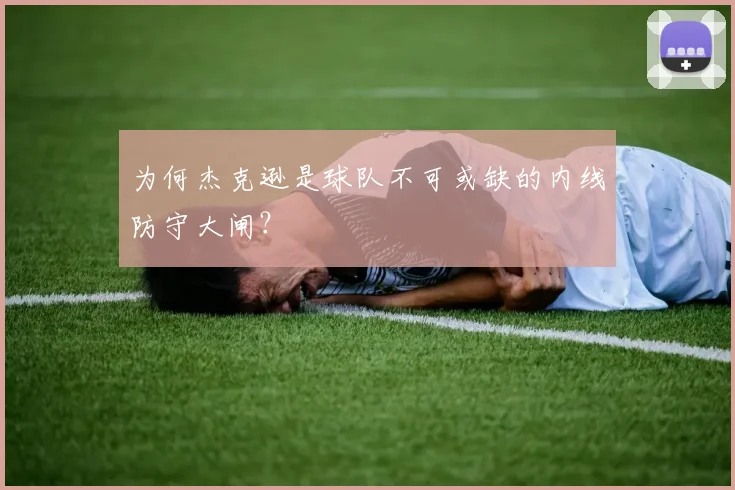 为何杰克逊是球队不可或缺的内线防守大闸？