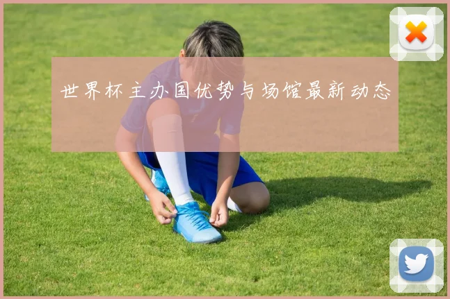 世界杯主办国优势与场馆最新动态